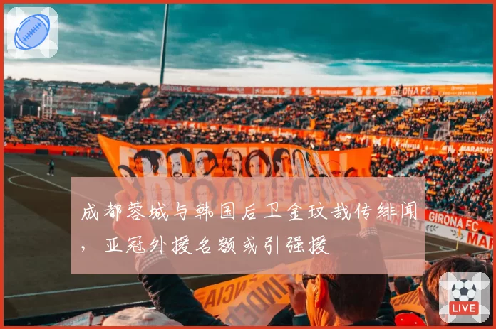 成都蓉城与韩国后卫金玟哉传绯闻,亚冠外援名额或引强援