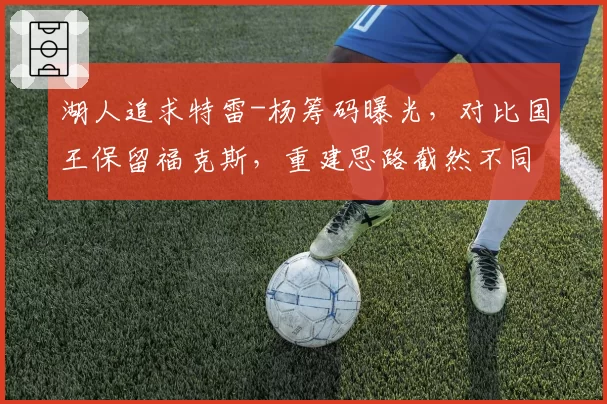 湖人追求特雷-杨筹码曝光,对比国王保留福克斯,重建思路截然不同