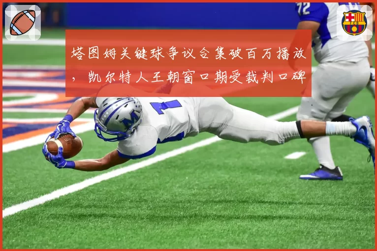 塔图姆关键球争议合集破百万播放,凯尔特人王朝窗口期受裁判口碑拖累?