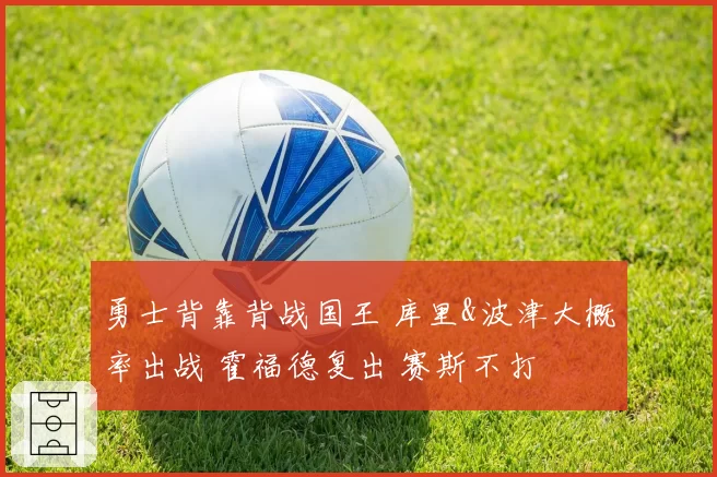 勇士背靠背战国王 库里&波津大概率出战 霍福德复出 赛斯不打