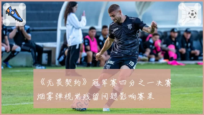 《无畏契约》冠军赛四分之一决赛烟雾弹视觉残留问题影响赛果