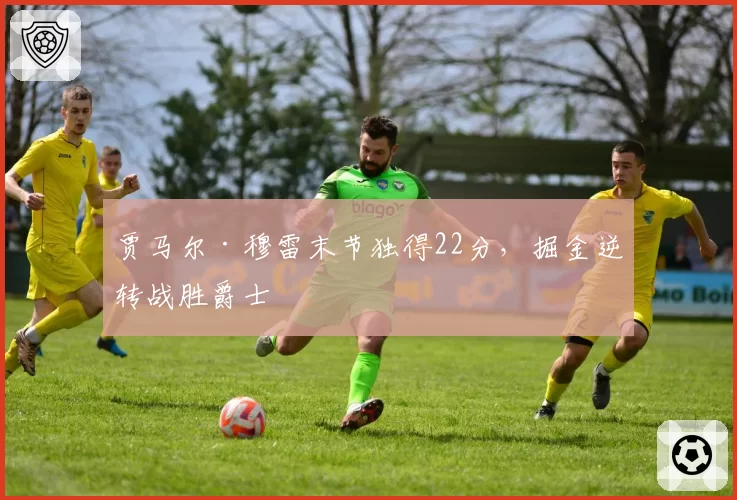 贾马尔·穆雷末节独得22分,掘金逆转战胜爵士