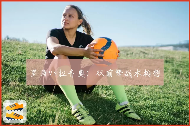 罗马vs拉齐奥：双前锋战术构想