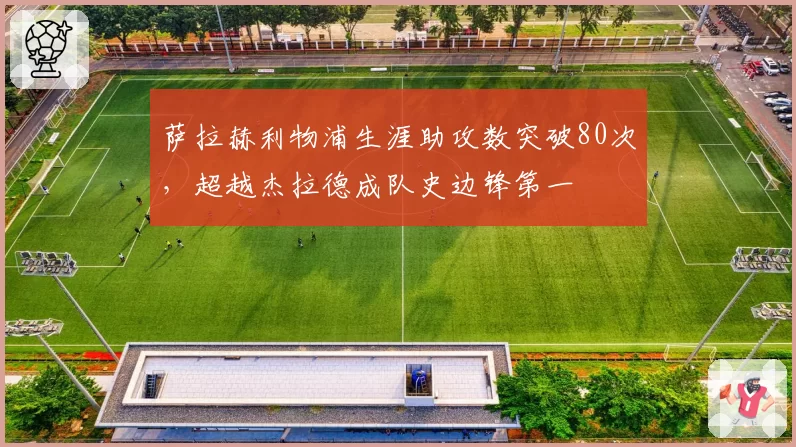 萨拉赫利物浦生涯助攻数突破80次，超越杰拉德成队史边锋第一