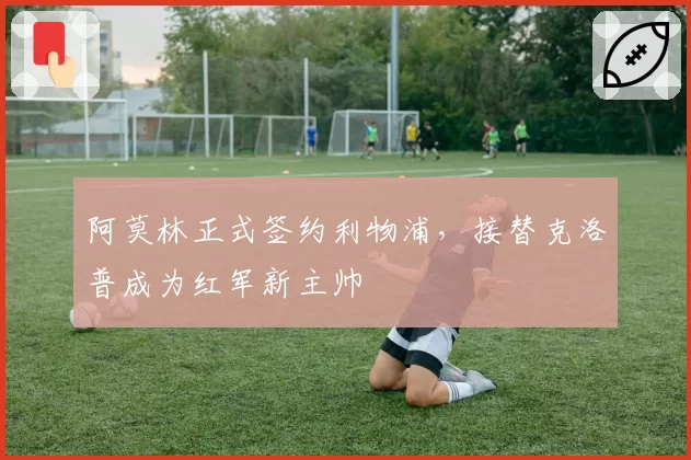 阿莫林正式签约利物浦，接替克洛普成为红军新主帅