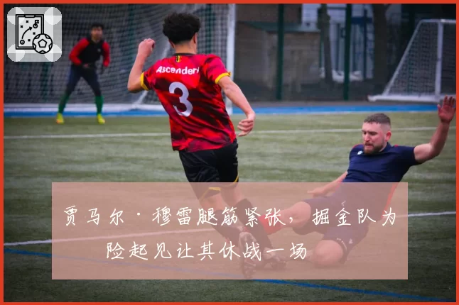 贾马尔·穆雷腿筋紧张,掘金队为保险起见让其休战一场