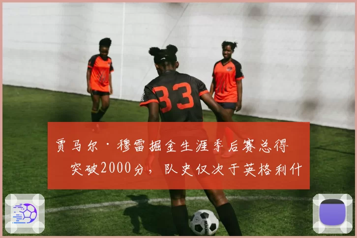 贾马尔·穆雷掘金生涯季后赛总得分突破2000分，队史仅次于英格利什