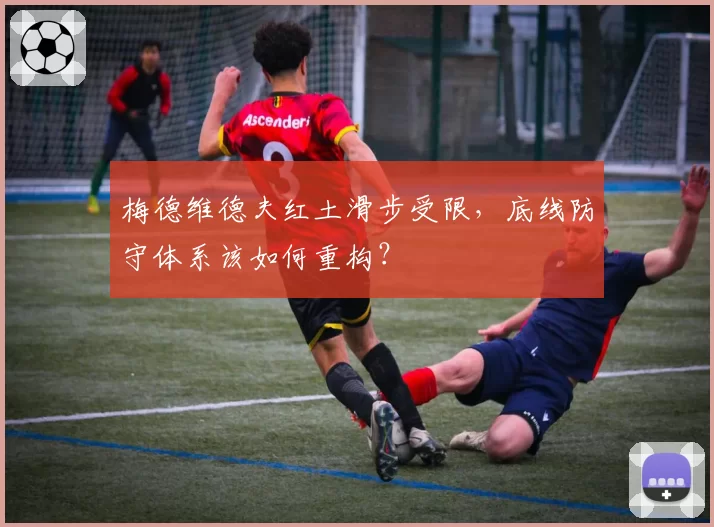 梅德维德夫红土滑步受限，底线防守体系该如何重构？