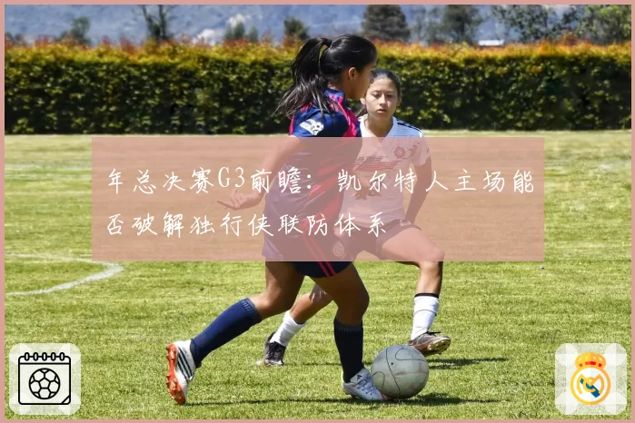 年总决赛G3前瞻:凯尔特人主场能否破解独行侠联防体系