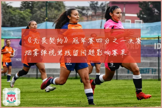 《无畏契约》冠军赛四分之一决赛烟雾弹视觉残留问题影响赛果