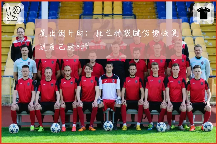 复出倒计时:杜兰特跟腱伤势恢复进度已达85%