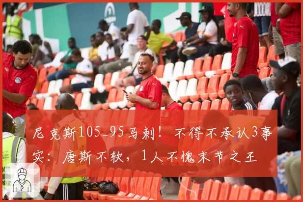 尼克斯105_95马刺！不得不承认3事实：唐斯不软，1人不愧末节之王