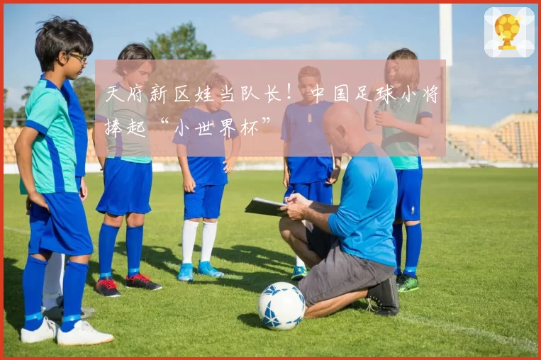 天府新区娃当队长！中国足球小将捧起“小世界杯”