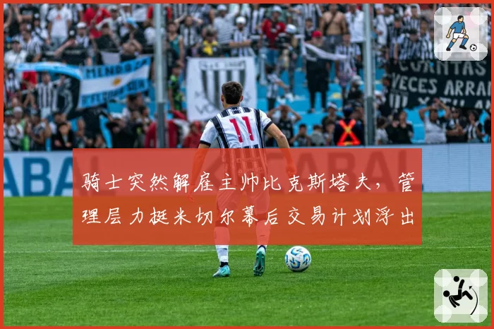 骑士突然解雇主帅比克斯塔夫，管理层力挺米切尔幕后交易计划浮出水面