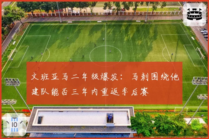 文班亚马二年级爆发:马刺围绕他建队能否三年内重返季后赛