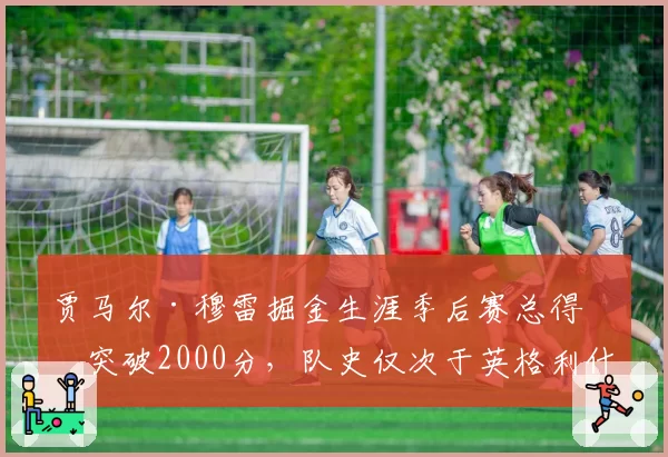 贾马尔·穆雷掘金生涯季后赛总得分突破2000分，队史仅次于英格利什