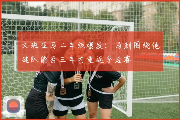 文班亚马二年级爆发:马刺围绕他建队能否三年内重返季后赛