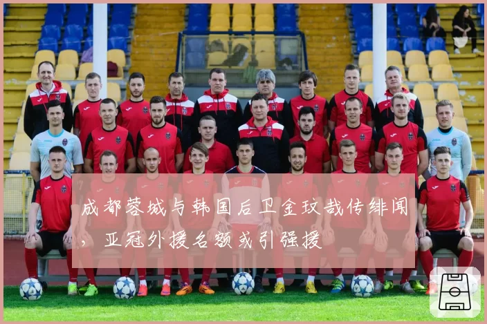 成都蓉城与韩国后卫金玟哉传绯闻,亚冠外援名额或引强援
