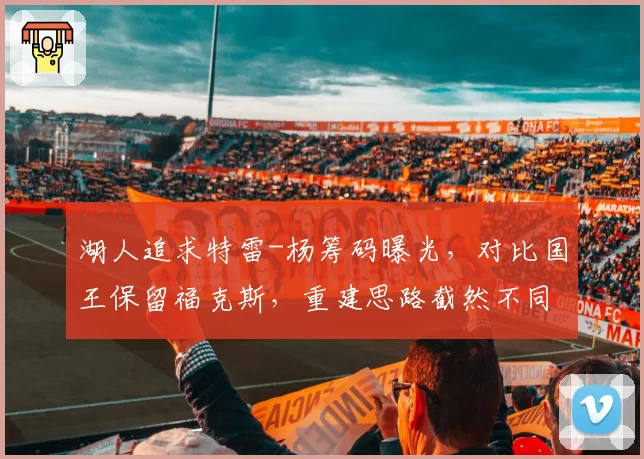 湖人追求特雷-杨筹码曝光,对比国王保留福克斯,重建思路截然不同